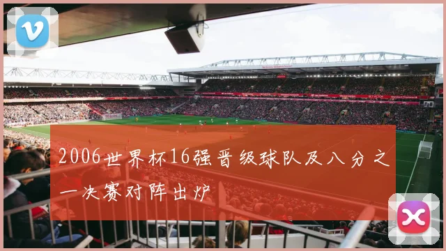 2006世界杯16强晋级球队及八分之一决赛对阵出炉