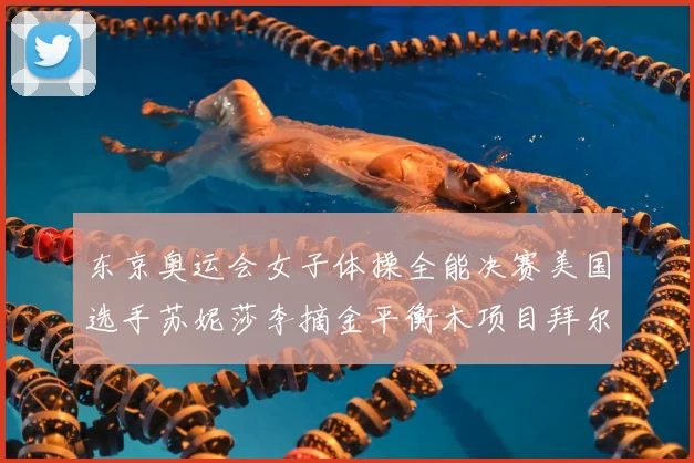 东京奥运会女子体操全能决赛美国选手苏妮莎李摘金平衡木项目拜尔斯退赛
