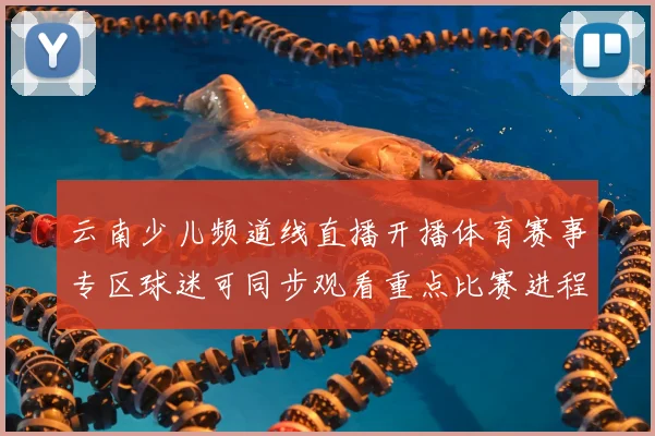 云南少儿频道线直播开播体育赛事专区球迷可同步观看重点比赛进程