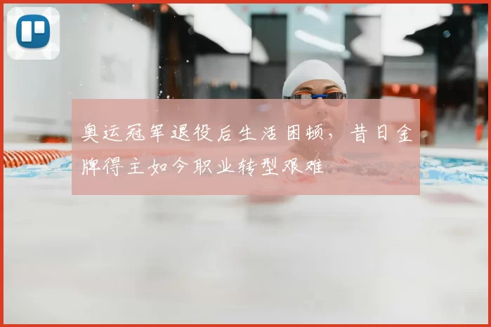 奥运冠军退役后生活困顿，昔日金牌得主如今职业转型艰难