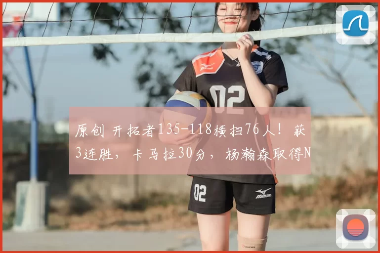 原创 开拓者135-118横扫76人！获3连胜，卡马拉30分，杨瀚森取得NBA里程碑