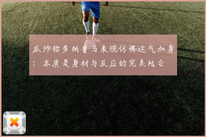 瓜帅称多纳鲁马表现仿佛运气加身：本质是身材与反应的完美结合