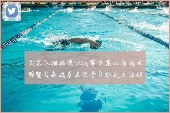 国家队推动漫化比赛合集公布战术调整与备战看点促青年球迷关注战术执行
