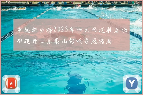 中超积分榜2023年恒大两连胜后仍难追赶山东泰山影响争冠格局