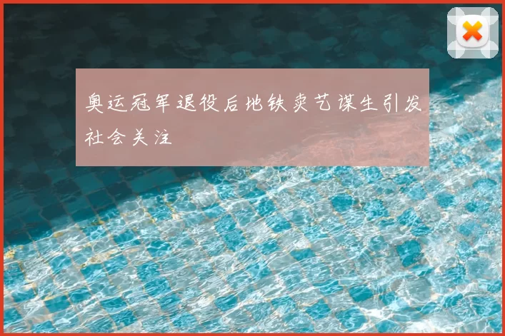 奥运冠军退役后地铁卖艺谋生引发社会关注