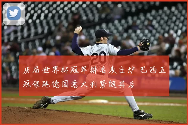 历届世界杯冠军排名表出炉 巴西五冠领跑德国意大利紧随其后