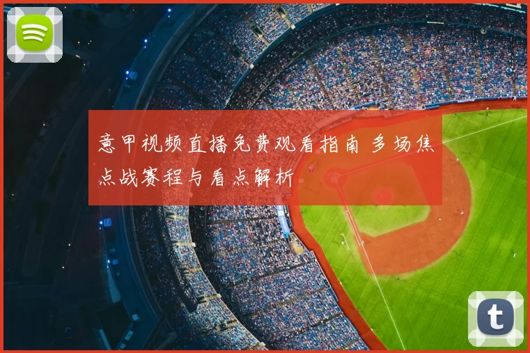 意甲视频直播免费观看指南 多场焦点战赛程与看点解析