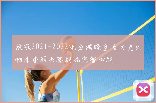 欧冠2021-2022比分揭晓皇马力克利物浦夺冠决赛战况完整回顾