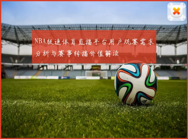 NBA极速体育直播平台用户观赛需求分析与赛事转播价值解读
