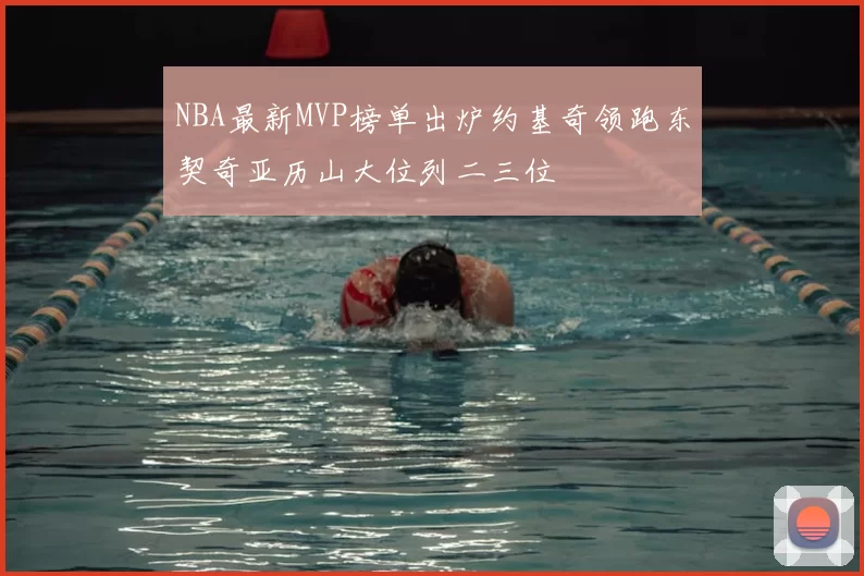 NBA最新MVP榜单出炉约基奇领跑东契奇亚历山大位列二三位