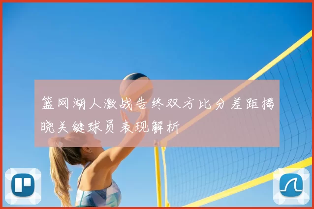 篮网湖人激战告终双方比分差距揭晓关键球员表现解析