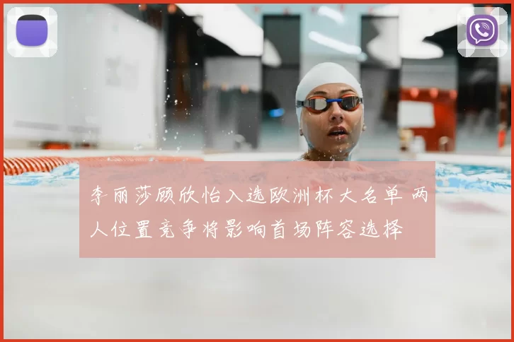 李丽莎顾欣怡入选欧洲杯大名单 两人位置竞争将影响首场阵容选择