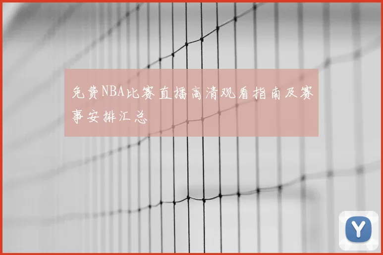 免费NBA比赛直播高清观看指南及赛事安排汇总