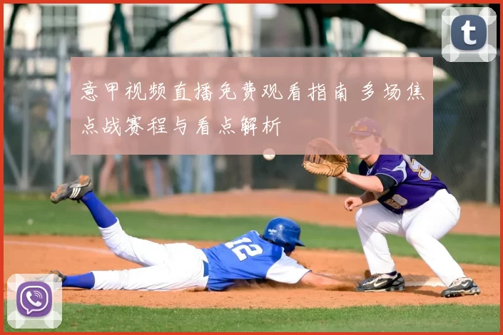 意甲视频直播免费观看指南 多场焦点战赛程与看点解析