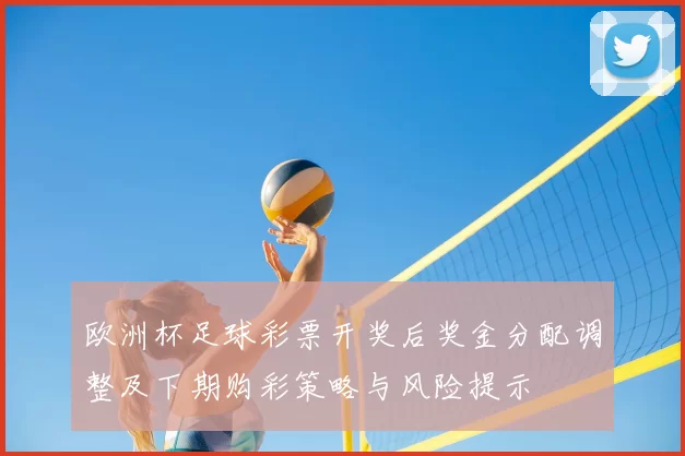 欧洲杯足球彩票开奖后奖金分配调整及下期购彩策略与风险提示