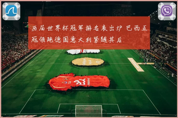 历届世界杯冠军排名表出炉 巴西五冠领跑德国意大利紧随其后