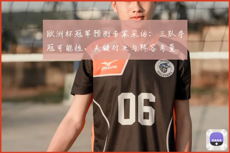 欧洲杯冠军预测专家采访：三队夺冠可能性、关键对决与阵容考量