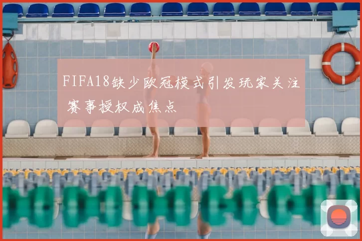 FIFA18缺少欧冠模式引发玩家关注 赛事授权成焦点