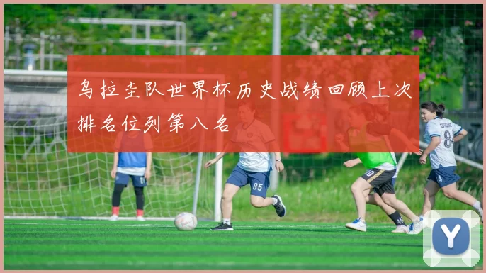 乌拉圭队世界杯历史战绩回顾上次排名位列第八名