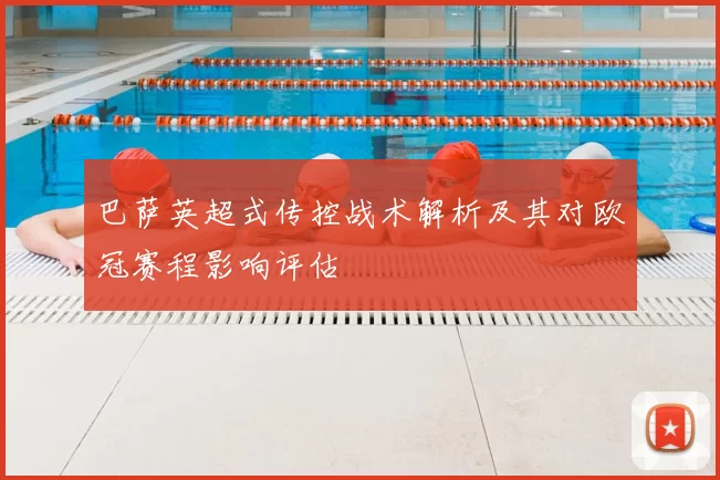 巴萨英超式传控战术解析及其对欧冠赛程影响评估