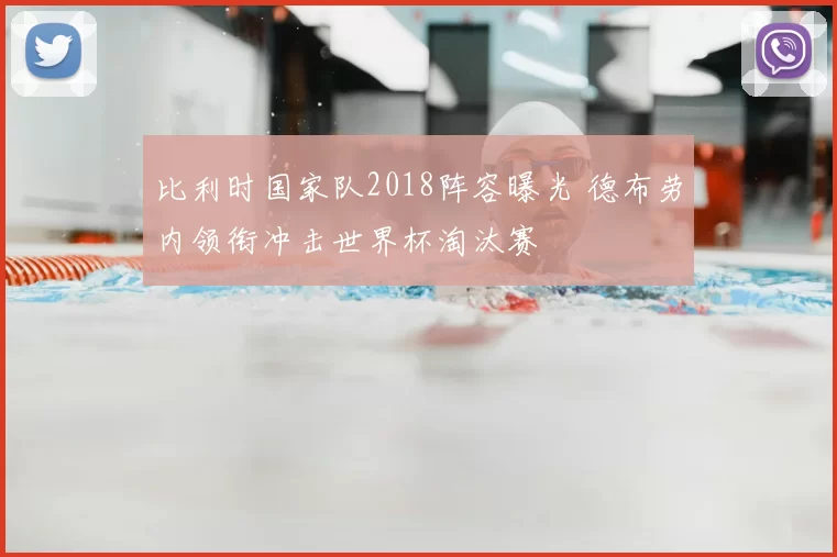 比利时国家队2018阵容曝光 德布劳内领衔冲击世界杯淘汰赛