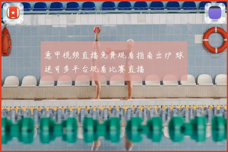 意甲视频直播免费观看指南出炉 球迷可多平台观看比赛直播