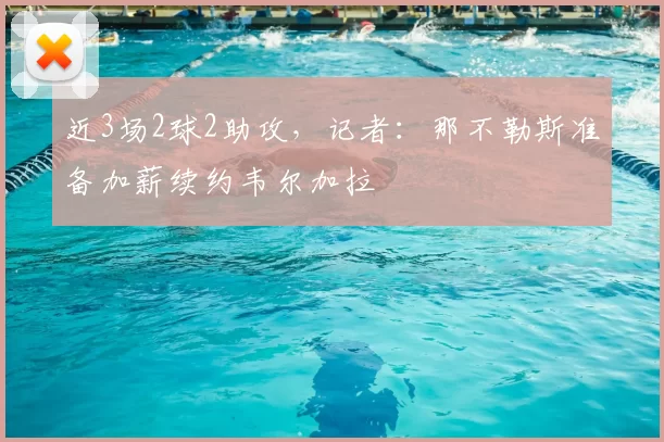 近3场2球2助攻，记者：那不勒斯准备加薪续约韦尔加拉