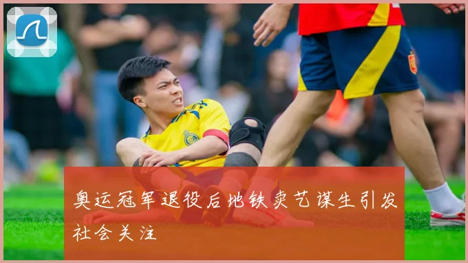 奥运冠军退役后地铁卖艺谋生引发社会关注