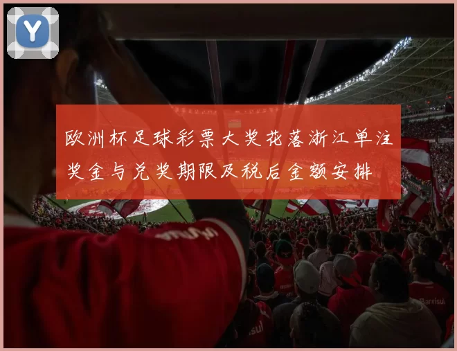 欧洲杯足球彩票大奖花落浙江单注奖金与兑奖期限及税后金额安排
