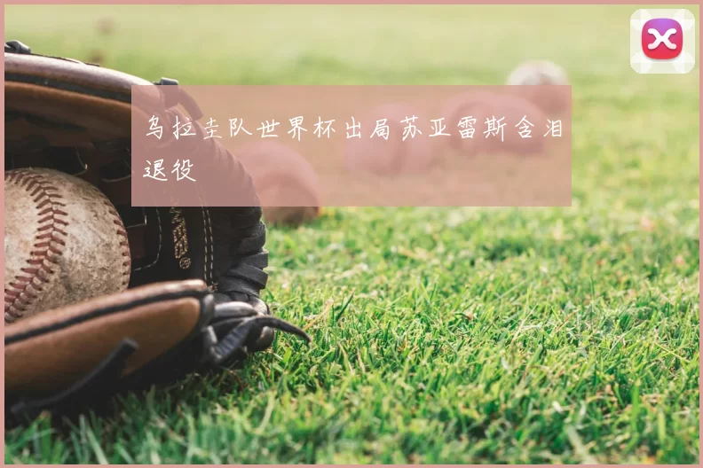 乌拉圭队世界杯出局苏亚雷斯含泪退役