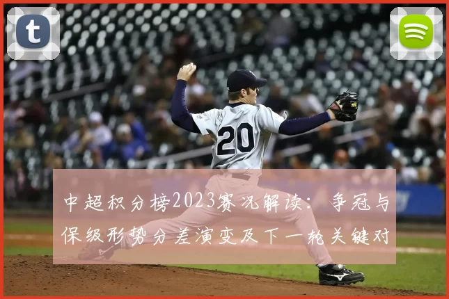 中超积分榜2023赛况解读：争冠与保级形势分差演变及下一轮关键对阵看点