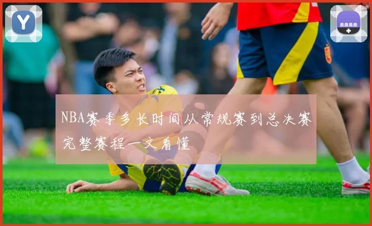 NBA赛季多长时间从常规赛到总决赛完整赛程一文看懂